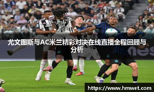 333体育尤文图斯与AC米兰精彩对决在线直播全程回顾与分析